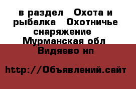  в раздел : Охота и рыбалка » Охотничье снаряжение . Мурманская обл.,Видяево нп